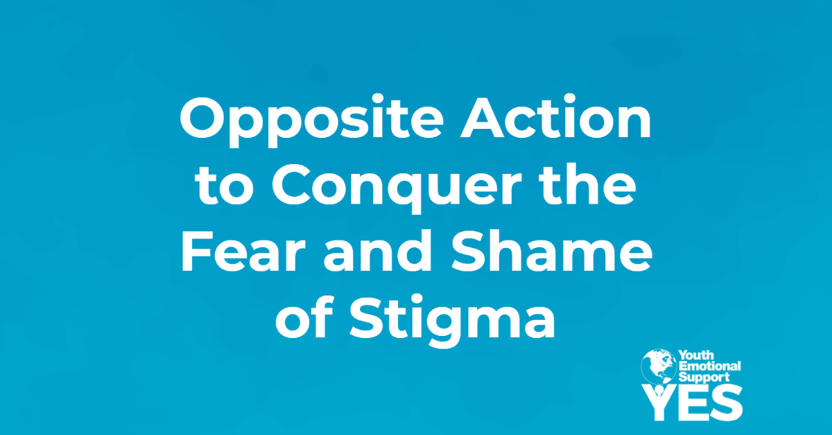 Using Opposite Action To Conquer The Fear And Shame Of Stigma | Youth ...